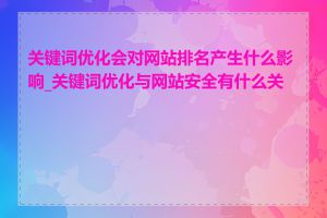 关键词优化会对网站排名产生什么影响_关键词优化与网站安全有什么关系