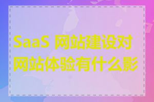 SaaS 网站建设对网站体验有什么影响