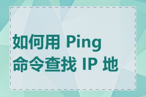 如何用 Ping 命令查找 IP 地址