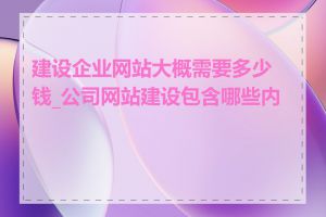 建设企业网站大概需要多少钱_公司网站建设包含哪些内容
