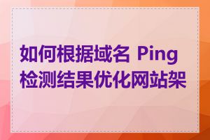 如何根据域名 Ping 检测结果优化网站架构
