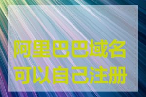 阿里巴巴域名可以自己注册吗
