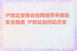 IP地址变换会给网络带来哪些安全隐患_IP地址如何动态变换