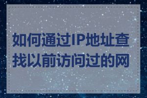 如何通过IP地址查找以前访问过的网站