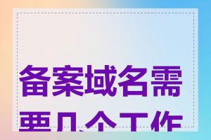 备案域名需要几个工作日
