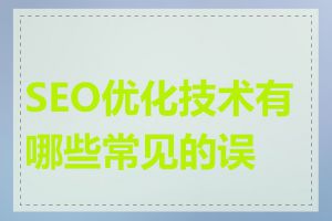 SEO优化技术有哪些常见的误区