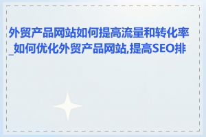 外贸产品网站如何提高流量和转化率_如何优化外贸产品网站,提高SEO排名
