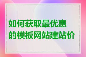 如何获取最优惠的模板网站建站价格