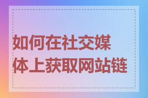 如何在社交媒体上获取网站链接