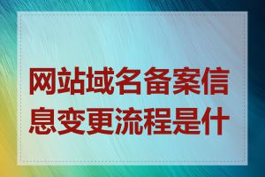 网站域名备案信息变更流程是什么