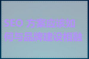 SEO 方案应该如何与品牌建设相融合