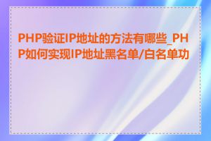 PHP验证IP地址的方法有哪些_PHP如何实现IP地址黑名单/白名单功能