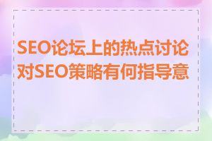 SEO论坛上的热点讨论对SEO策略有何指导意义