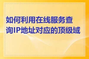 如何利用在线服务查询IP地址对应的顶级域名