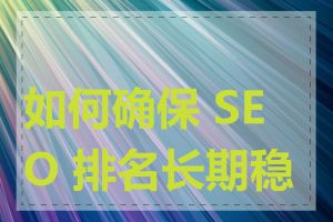 如何确保 SEO 排名长期稳定