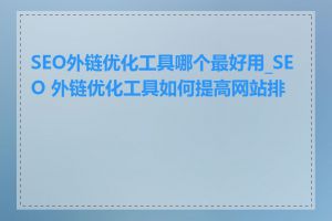 SEO外链优化工具哪个最好用_SEO 外链优化工具如何提高网站排名
