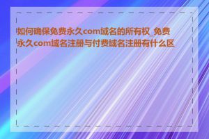 如何确保免费永久com域名的所有权_免费永久com域名注册与付费域名注册有什么区别