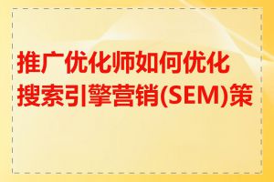 推广优化师如何优化搜索引擎营销(SEM)策略