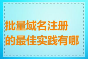 批量域名注册的最佳实践有哪些