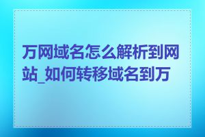 万网域名怎么解析到网站_如何转移域名到万网