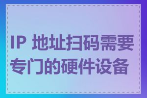 IP 地址扫码需要专门的硬件设备吗