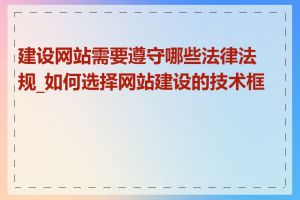 建设网站需要遵守哪些法律法规_如何选择网站建设的技术框架