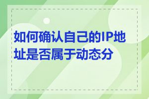 如何确认自己的IP地址是否属于动态分配