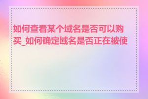 如何查看某个域名是否可以购买_如何确定域名是否正在被使用