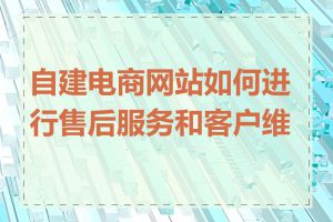 自建电商网站如何进行售后服务和客户维护