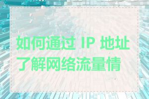 如何通过 IP 地址了解网络流量情况