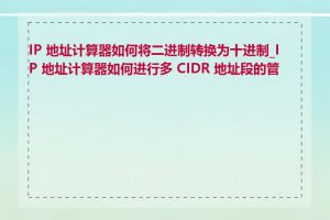 IP 地址计算器如何将二进制转换为十进制_IP 地址计算器如何进行多 CIDR 地址段的管理