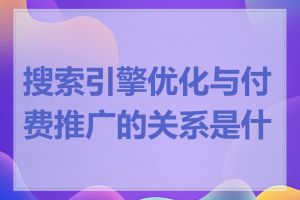 搜索引擎优化与付费推广的关系是什么