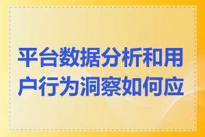 平台数据分析和用户行为洞察如何应用