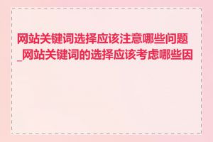 网站关键词选择应该注意哪些问题_网站关键词的选择应该考虑哪些因素