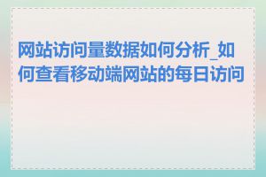 网站访问量数据如何分析_如何查看移动端网站的每日访问量