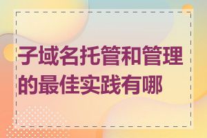 子域名托管和管理的最佳实践有哪些