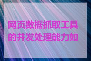 网页数据抓取工具的并发处理能力如何