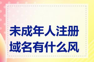 未成年人注册域名有什么风险