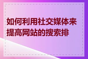 如何利用社交媒体来提高网站的搜索排名