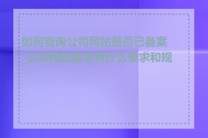 如何查询公司网站是否已备案_公司网站备案有什么要求和规定