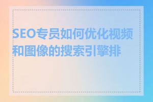 SEO专员如何优化视频和图像的搜索引擎排名