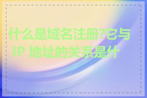 什么是域名注册?它与 IP 地址的关系是什么