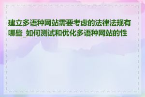 建立多语种网站需要考虑的法律法规有哪些_如何测试和优化多语种网站的性能