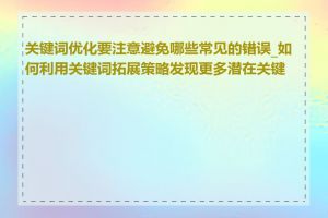 关键词优化要注意避免哪些常见的错误_如何利用关键词拓展策略发现更多潜在关键词