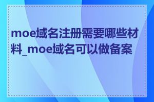 moe域名注册需要哪些材料_moe域名可以做备案吗