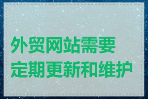 外贸网站需要定期更新和维护吗