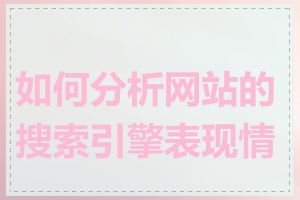 如何分析网站的搜索引擎表现情况