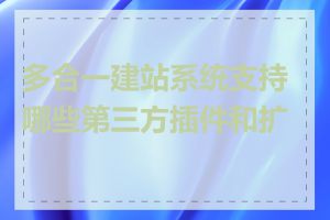 多合一建站系统支持哪些第三方插件和扩展
