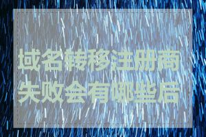 域名转移注册商失败会有哪些后果