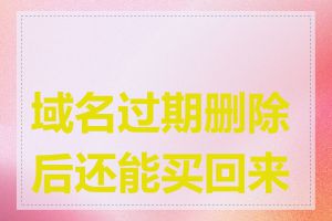 域名过期删除后还能买回来吗